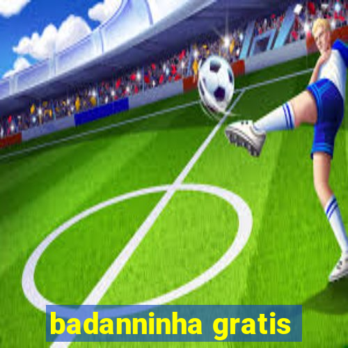 badanninha gratis